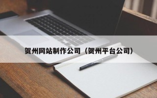 巴中贺州网站制作公司（贺州平台公司）